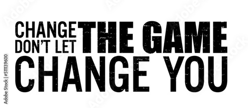 Change the game, don't let the game change you. Motivational quote.