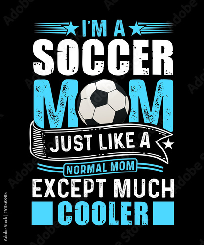 Soccer t-shirt design, I'm a soccer mom just like a normal mom expect much cooler.