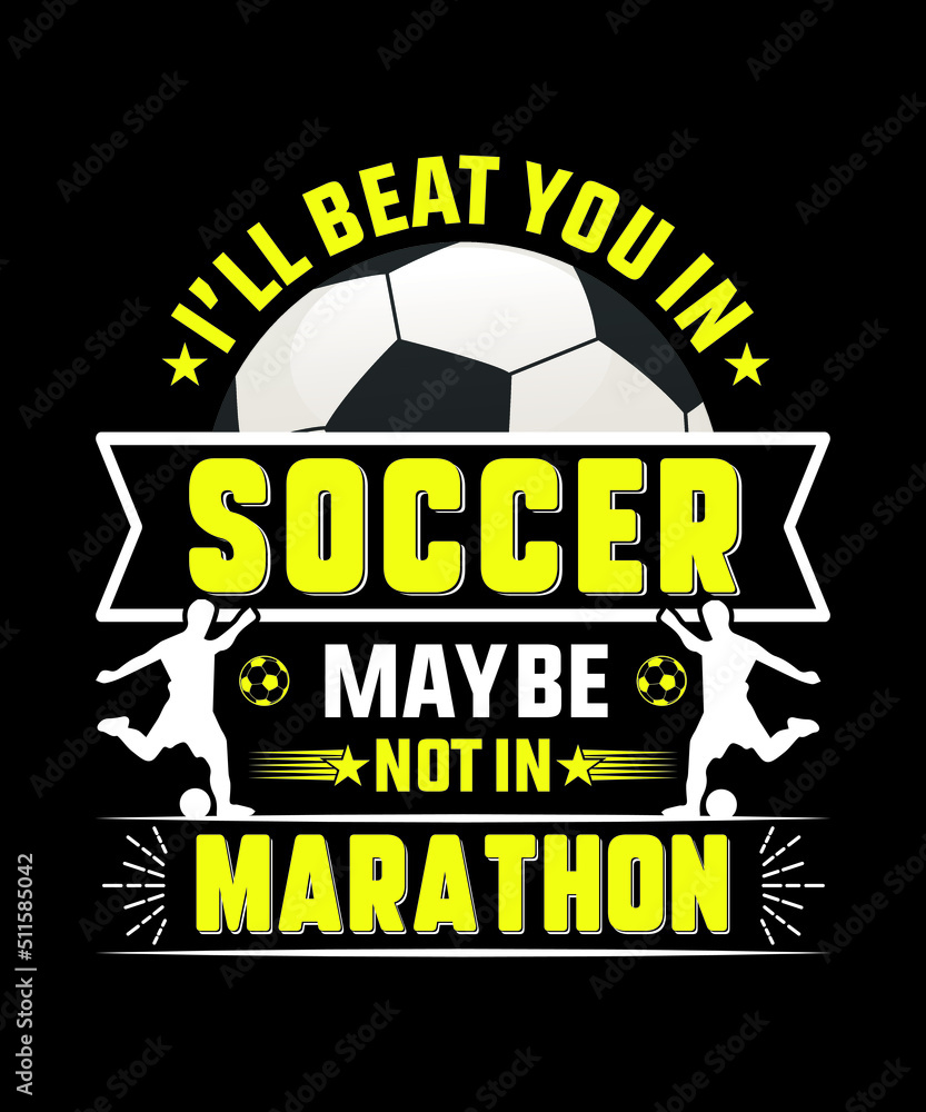 Soccer t-shirt design, I'll beat you in soccer maybe not in marathon.