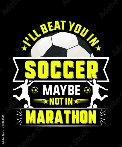 Soccer t-shirt design, I'll beat you in soccer maybe not in marathon.