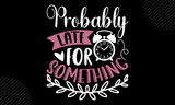 Probably Late For Something - Mom T shirt Design, Hand drawn lettering and calligraphy, Svg Files for Cricut, Instant Download, Illustration for prints on bags, posters