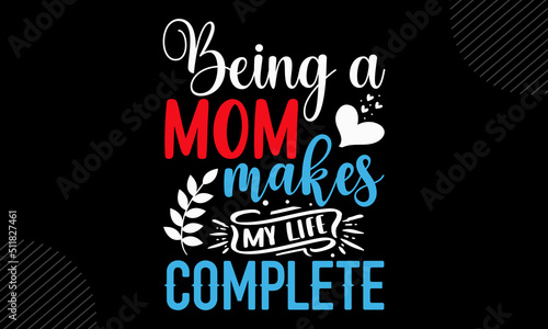 Being A Mom Makes My Life Complete - Mom T shirt Design  Hand drawn lettering and calligraphy  Svg Files for Cricut  Instant Download  Illustration for prints on bags  posters