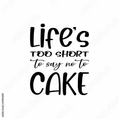 life's too short to say no to  cake  letter quote