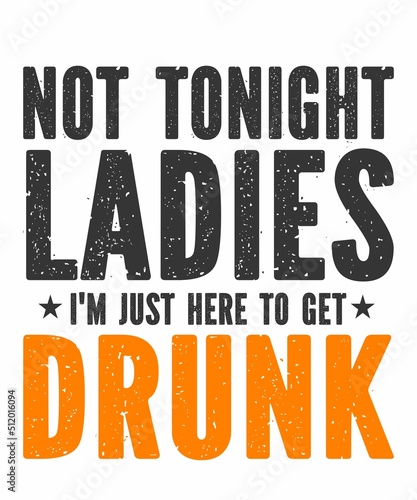 NOT TONIGHT LADIES, I'M JUST HERE TO GET DRUNKis a vector design for printing on various surfaces like t shirt, mug etc. 
