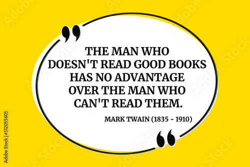 Vector quotation. The man who doesn't read good books has no advantage over the man who can't read them. Mark Twain (1835 - 1910)