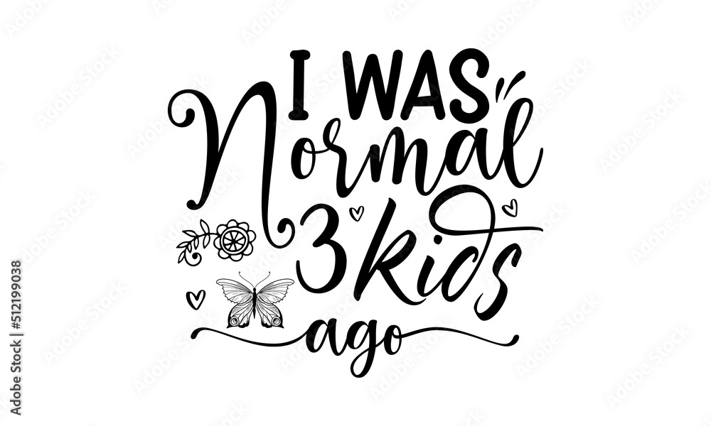 I Was Normal Three Kids Ago, flower design margarita mariposa stationery,mug,t shirt, girl graphic tees vector illustration design and other uses