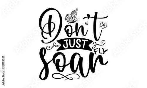 Don't Just Fly Soar, handwritten lettering quote about love to valentines day design or wedding invitation or printable wall art, girl graphic tees vector illustration design and other uses