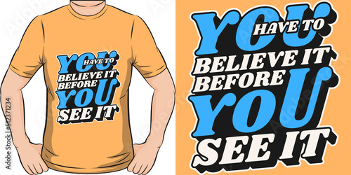 You Have To Believe It Before You See It Motivation Typography Quote T-Shirt Design.