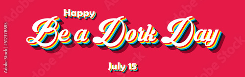Happy Be a Dork Day  july 15. Calendar of july month on workplace Retro Text Effect  Empty space for text