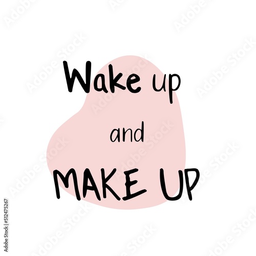 Wake up and make up. Beauty calligraphy phrase for gift cards and posters, beauty blogs. Morning makeup routine.