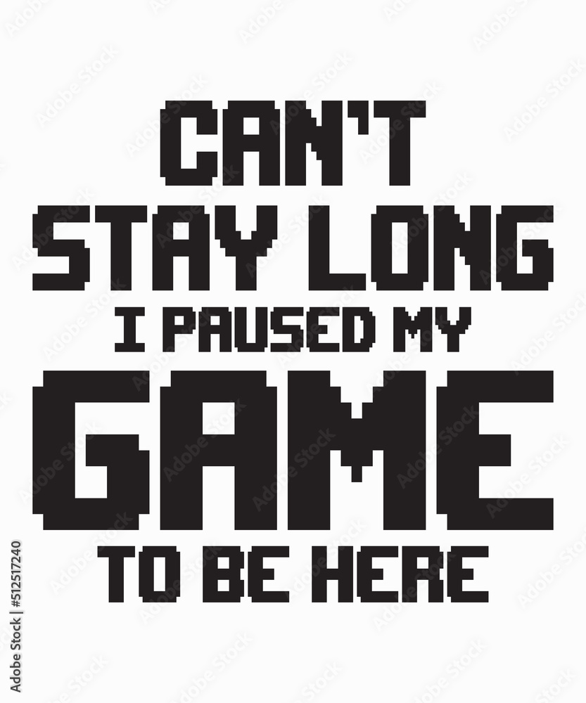 Can't Stay Long I Paused My Game To Be Hereis a vector design for printing on various surfaces like t shirt, mug etc. 