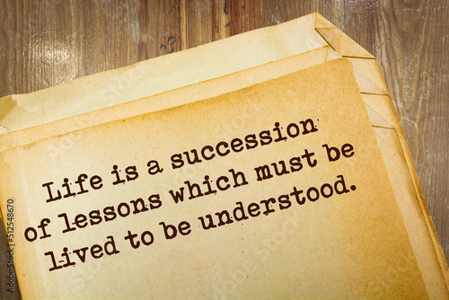 quote. Life is a succession of lessons which must be lived to be understood.