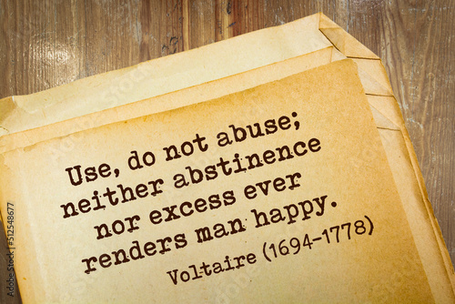 quote. Use, do not abuse; neither abstinence nor excess ever renders man happy. Voltaire (1694-1778)