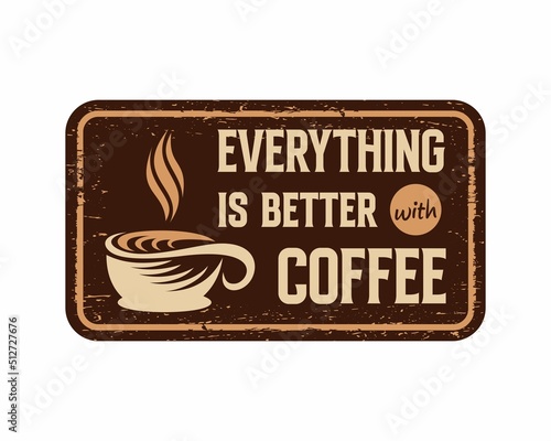 Everything is better with coffee vintage rusty metal sign on a white background, vector illustration