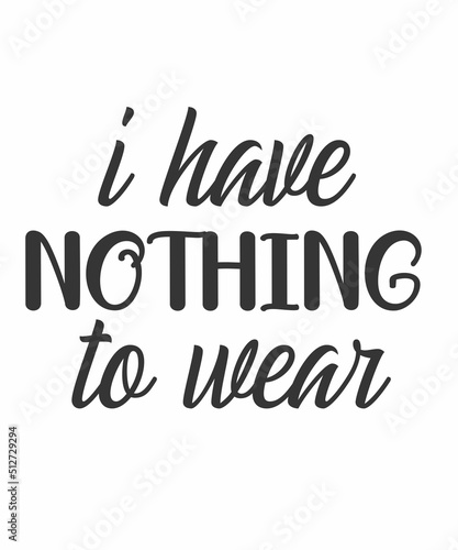 I HAVE NOTHING TO WEAR is a vector design for printing on various surfaces like t shirt, mug etc. 
