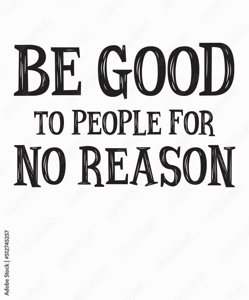 be good to people for no reasonis a vector design for printing on various surfaces like t shirt, mug etc. 