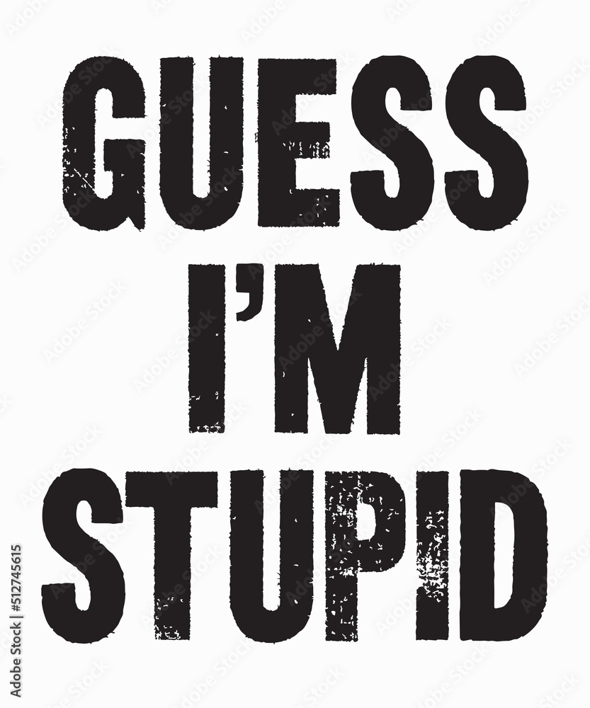 guess i'm stupidis a vector design for printing on various surfaces like t shirt, mug etc. guess i'm stupidis a vector design for printing on various surfaces like t shirt, mug etc.