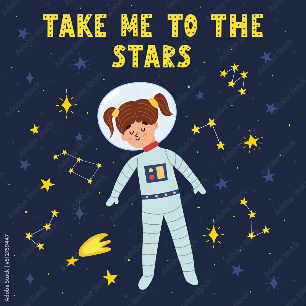 Take Me to the Stars print with cute girl astronaut. Funny card in cartoon style with stars and hand drawn lettering. Space background for kids. Vector illustration Take Me to the Stars print with cute girl astronaut. Funny card in cartoon style with stars and hand drawn lettering. Space background for kids. Vector illustration