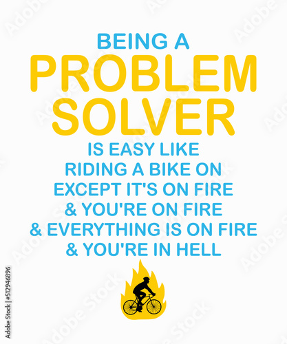Being a Problem Solver Is Like Riding a Bike on Fireis a vector design for printing on various surfaces like t shirt, mug etc.