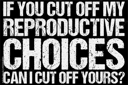 If you cut off my Reproductive Choices Can I cut off yours? shirt, Pro-Choice Shirt, Pro-Life, Abortion Shirt