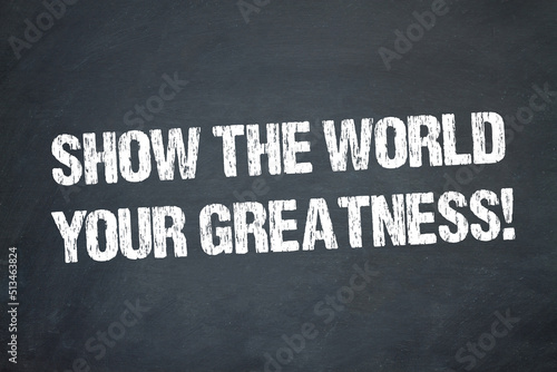 Show the World your Greatness!