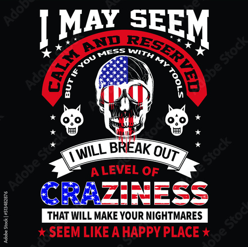 I may seem calm and reserved but If you mess with my tools I will break out a level of craziness that will make your nightmares seem like a happy place T-Shirt Vector Design, EPS Vector Fille.