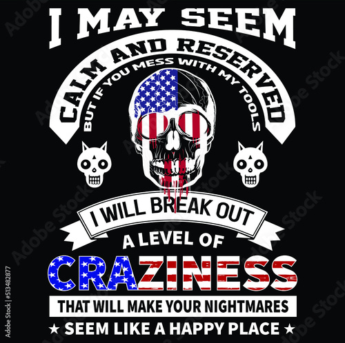 I may seem calm and reserved but If you mess with my tools I will break out a level of craziness that will make your nightmares seem like a happy place T-Shirt Vector Design, EPS Vector Fille.