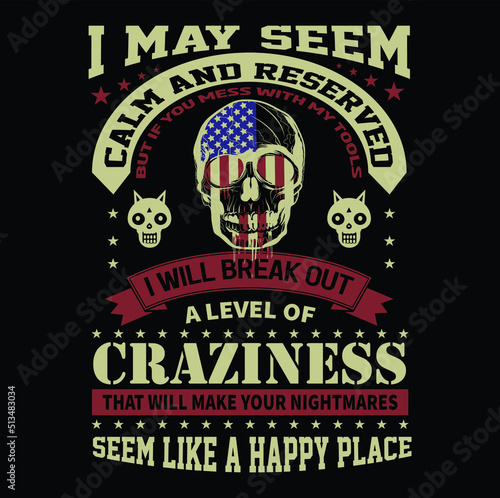 I may seem calm and reserved but If you mess with my tools I will break out a level of craziness that will make your nightmares seem like a happy place T-Shirt Vector Design, EPS Vector Fille.