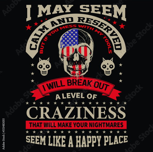 I may seem calm and reserved but If you mess with my tools I will break out a level of craziness that will make your nightmares seem like a happy place T-Shirt Vector Design, EPS Vector Fille.