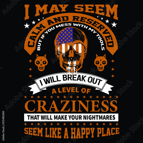 I may seem calm and reserved but If you mess with my tools I will break out a level of craziness that will make your nightmares seem like a happy place T-Shirt Vector Design, EPS Vector Fille.