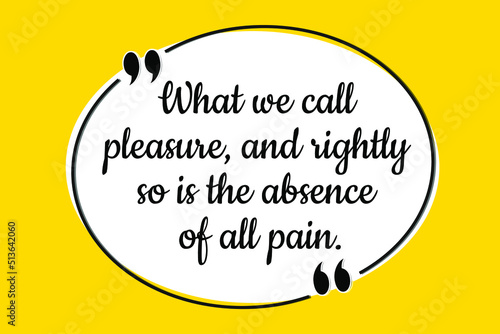 Vector quote. What we call pleasure, and rightly so is the absence of all pain.