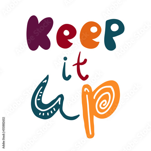 Keep it Up Hand Drawn Lettering Quote. Inspirational Motivational Handwritten Phrase for T-shirt Print, Poster, Greeting Card. Colorful Vector Illustration