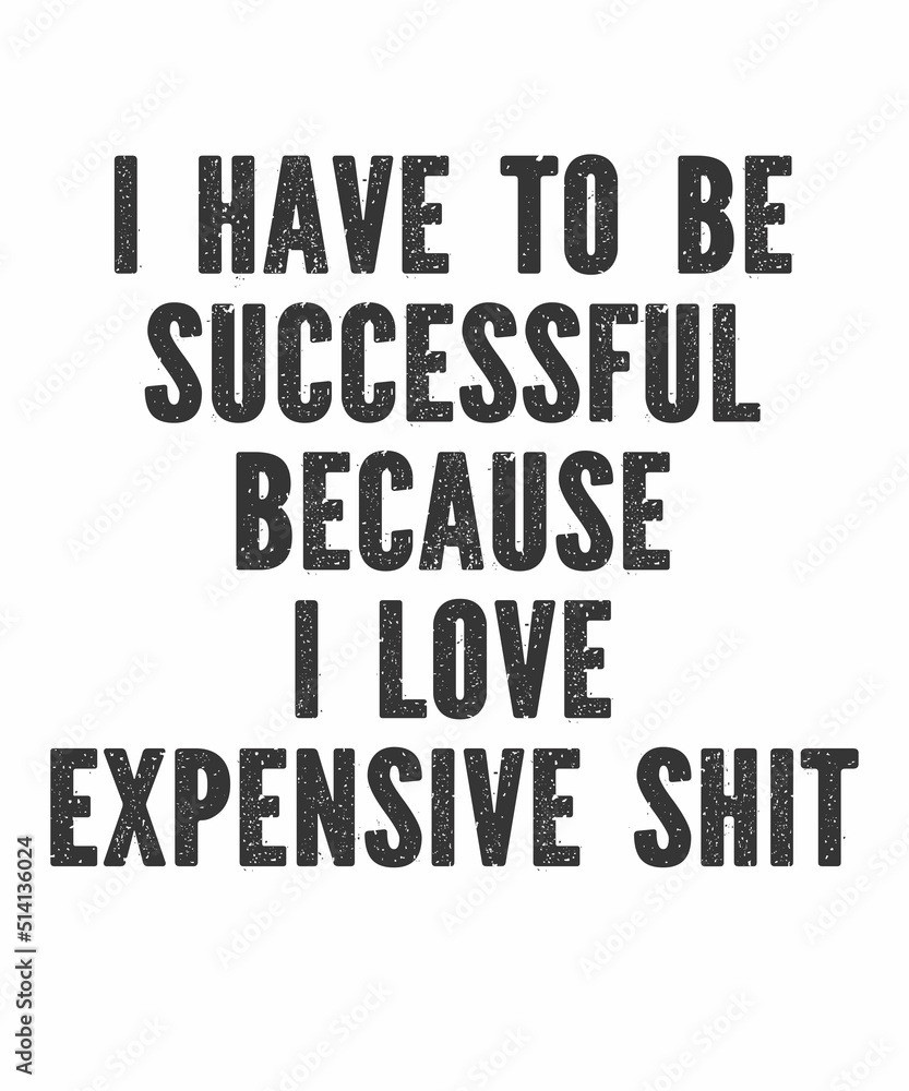 I Have To Be Successful Because I Love Expensive Shit is a vector design for printing on various surfaces like t shirt, mug etc. I Have To Be Successful Because I Love Expensive Shit is a vector design for printing on various surfaces like t shirt, mug etc.