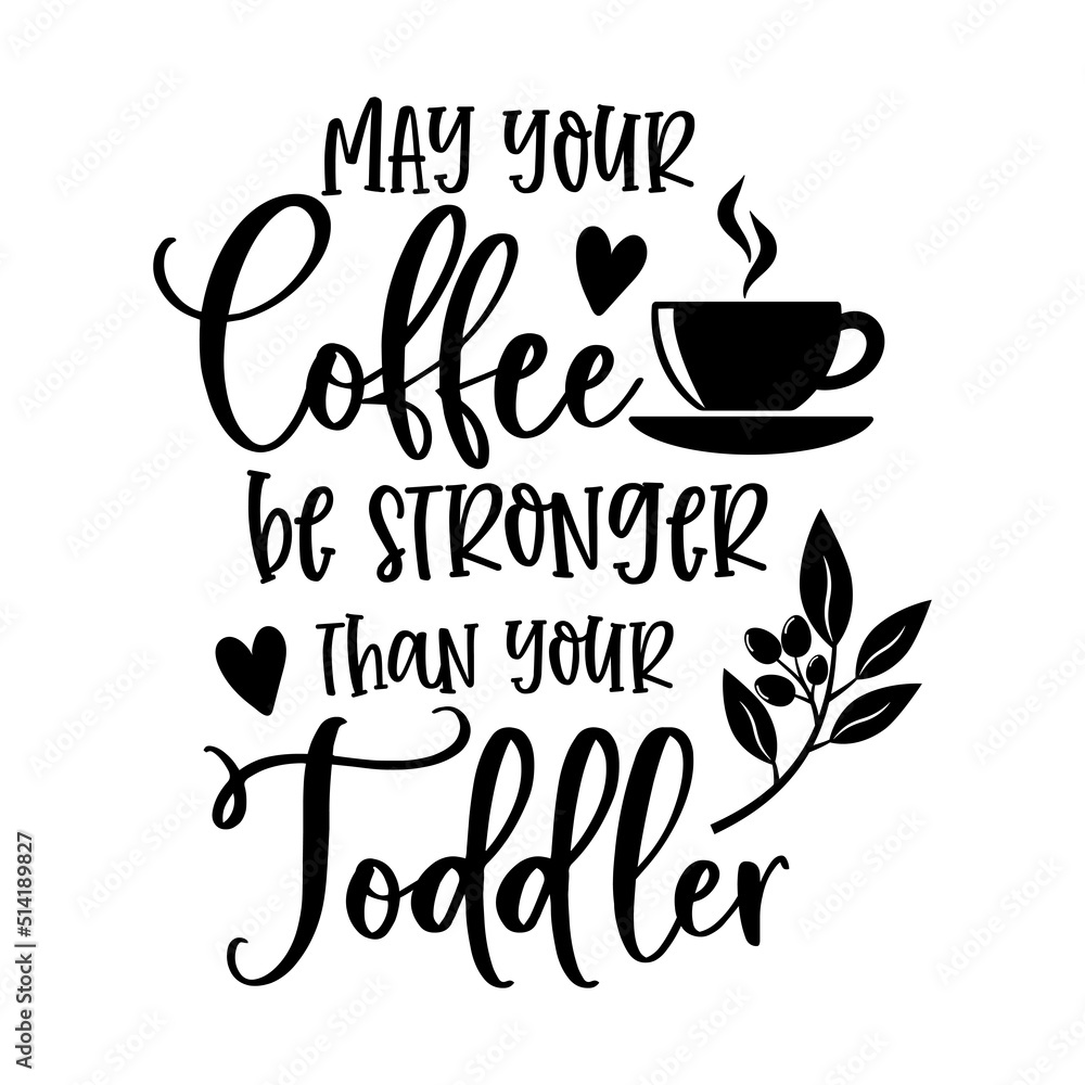May your Coffee be stronger than your Toddler funny slogan inscription. Vector quotes. Illustration for prints on t-shirts and bags, posters, cards. Funny maternity quote. Isolated on white background