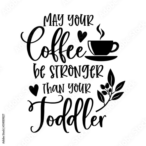 May your Coffee be stronger than your Toddler funny slogan inscription. Vector quotes. Illustration for prints on t-shirts and bags, posters, cards. Funny maternity quote. Isolated on white background