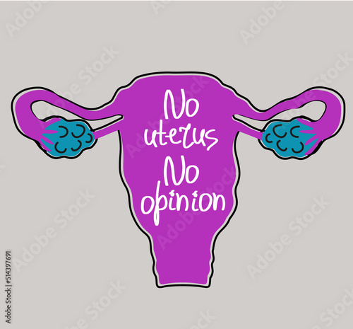 Vector bright illustration of female reproductive system with slogan. No uterus no opinion. Concept of abortion protest. My boby my choice.