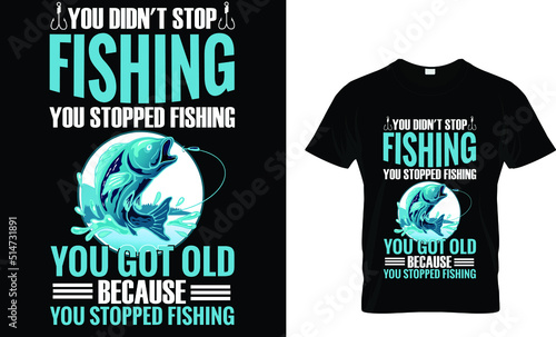 You didn't stop fishing you stopped fishing you got old because you stopped fishing(t shirt design template).eps
 photo