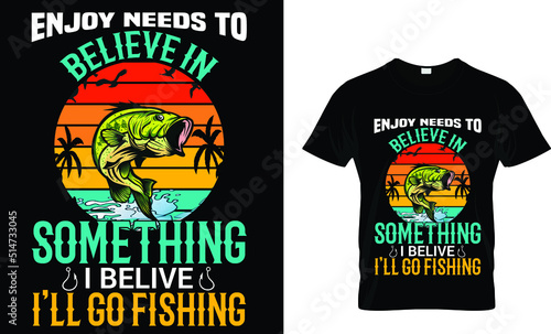 Enjoy needs to beliven in something i belive I'll go fishing(t shirt design template).eps
 photo