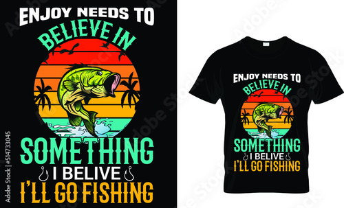 Enjoy needs to beliven in something i belive I'll go fishing(t shirt design template).eps
