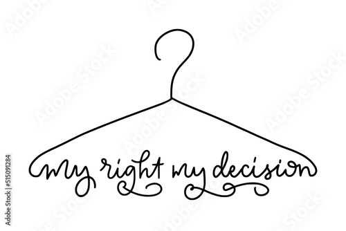 Monoline calligraphy. Coat hanger symbol. My right my decision. Slogan for protest poster after the ban on abortions, Roe v Wade. Feminism Concept Placard. Women's Rights. 