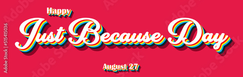 Happy Just Because Day, holidays month of august , Empty space for text, Copy space right