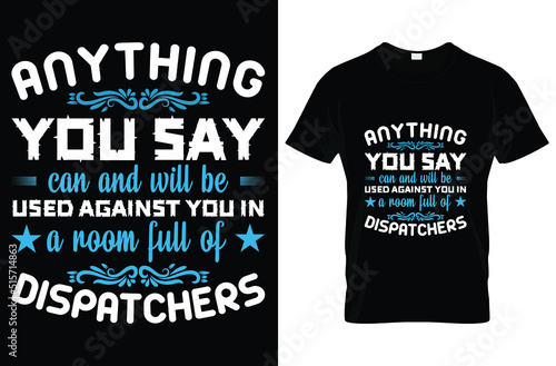 Anything you say can and will be used against you in a room full of dispatchers typography t-shirt design. Famous quotes t-shirt design.