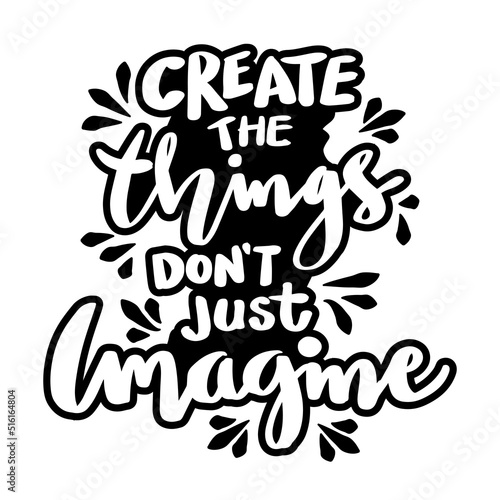 Create the things don't just imagine. Poster quotes.