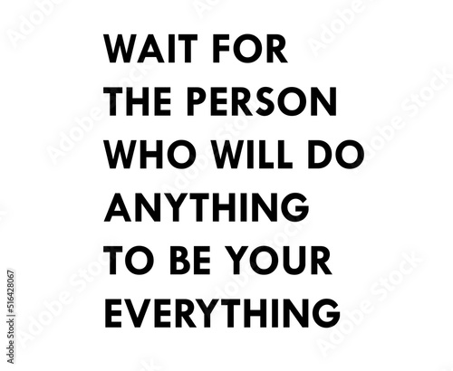 Wait for the person who will do anything to be your everything