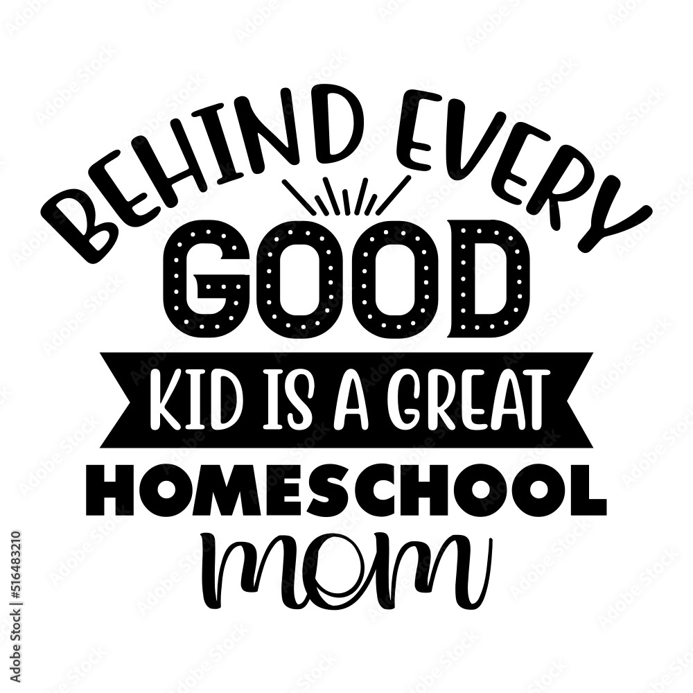 Behind every good kid is a great homeschool mom svg
