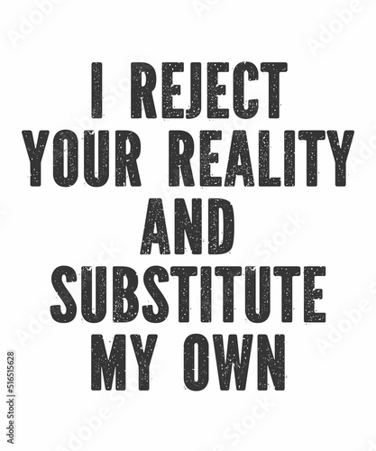 I Reject Your Reality and Substitute My Own is a vector design for printing on various surfaces like t shirt, mug etc.