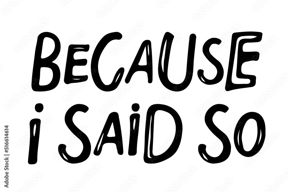 Because i said so lettering. Parenting quote. Black and white text for posters, banner, card, print, sticker, label, T Shirt, for your design. Hand drawn motivation lettering quote. Monochrome sign. Because i said so lettering. Parenting quote. Black and white text for posters, banner, card, print, sticker, label, T Shirt, for your design. Hand drawn motivation lettering quote. Monochrome sign.