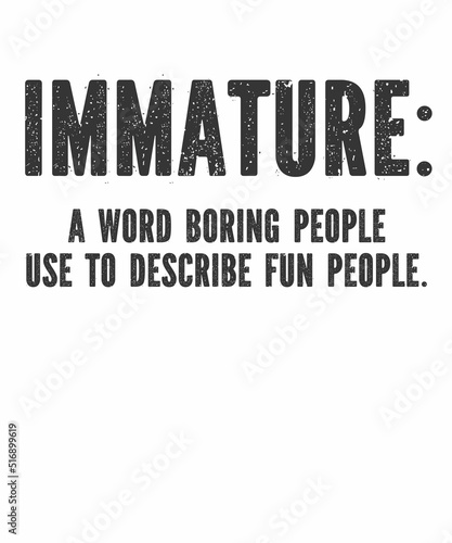 immature a word boring people use is a vector design for printing on various surfaces like t shirt, mug etc.