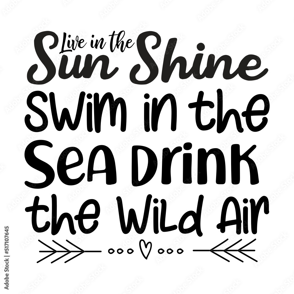 Live in the Sun Shine Swim in the Sea drink the Wild Air