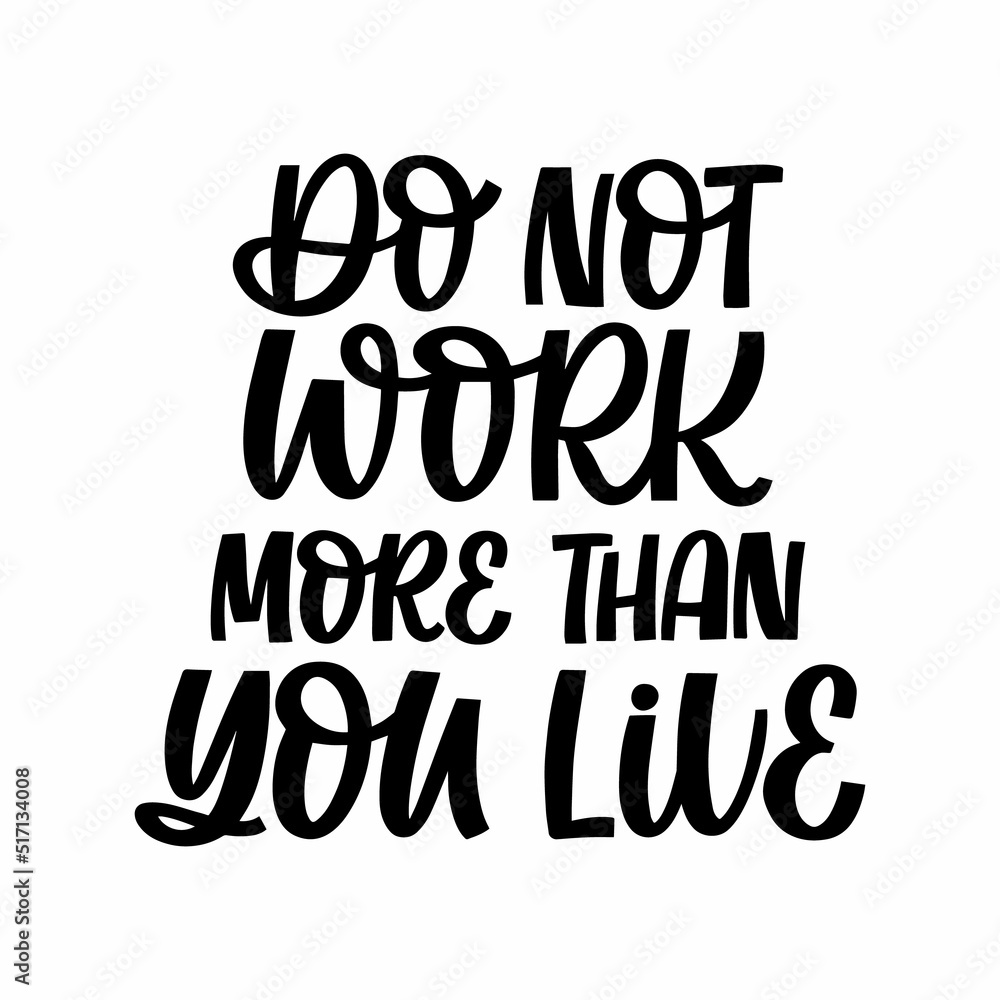 Hand drawn lettering quote. The inscription: Do not work more than you live. Perfect design for greeting cards, posters, T-shirts, banners, print invitations.